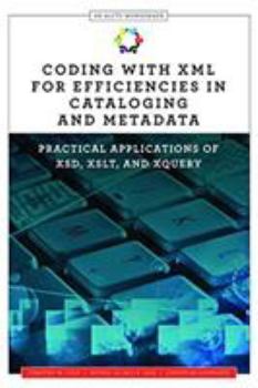 Paperback Coding with XML for Efficiencies in Cataloging and Metadata: Practical Applications of XSD, XSLT, and XQuery (Alcts Monograph) Book