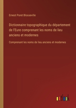 Dictionnaire topographique du département de l'Eure comprenant les noms de lieu anciens et modernes: Comprenant les noms de lieu anciens et modernes