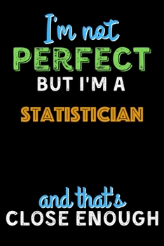 Paperback I'm Not Perfect But I'm a Statistician And That's Close Enough - Statistician Notebook And Journal Gift Ideas: Lined Notebook / Journal Gift, 120 Page Book