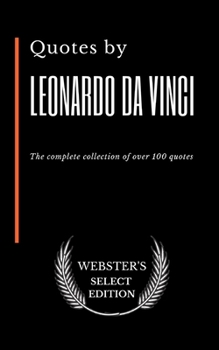 Quotes by Leonardo da Vinci: The complete collection of over 100 quotes (Webster's Select Edition)