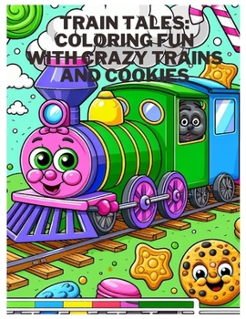 Train Tales: Coloring Fun with Crazy Trains and Cookies: Choo-Choo Coloring Adventures: Fun for Kids Ages 2-10 with 110 Pages to Co