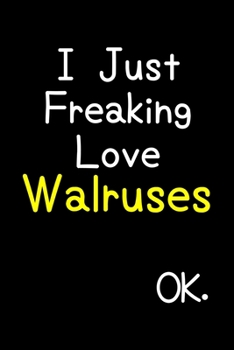 Paperback I Just Freaking Love Walruses Ok.: Journal (Diary, Notebook) Funny Animal Gift For Walrus Lovers Book