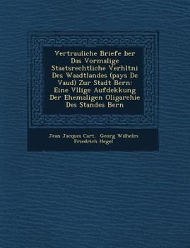 Vertrauliche Briefe über das vormalige staatsrechtliche Verhältnis des Waadtlandes (Pays de Vaud) zur Stadt Bern: Eine völlige Aufdekkung der ehemaligen Oligarchie des Standes Bern