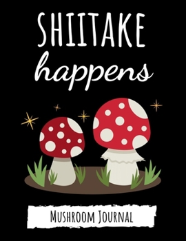 Paperback Shiitake Happens: Cute College Ruled Mushroom Journal / Notebook / Notepad, Gifts For Mushrooms Lovers, Perfect For School Book