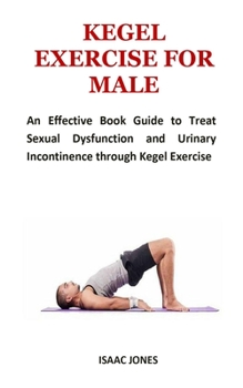 Paperback Kegel Exercise for Male: An Effective Book Guide to Treat Sexual Dysfunction and Urinary Incontinence through Kegel Exercise Book