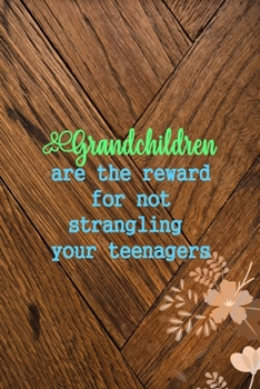 Grandchildren Are The Reward For Not Strangling Your Teenagers: All Purpose 6x9 Blank Lined Notebook Journal Way Better Than A Card Trendy Unique Gift Wood and Flowers Grandchildren