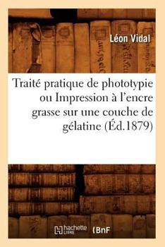 Paperback Traité Pratique de Phototypie Ou Impression À l'Encre Grasse Sur Une Couche de Gélatine (Éd.1879) [French] Book
