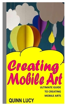 Paperback Creating Mobile Art: Ultimate Guide To Creating Mobile Arts Book