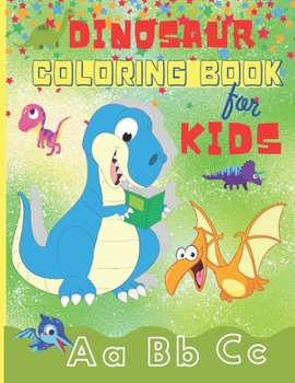 Dinosaur Coloring Book for Kids: Fun ABC Dinosaur Coloring Books for Kids Ages 2-4, 4-8 - Toddlers, Preschoolers, Boys & Girls - Dinosaur Coloring Pages With Short and Simple Positive Prompts