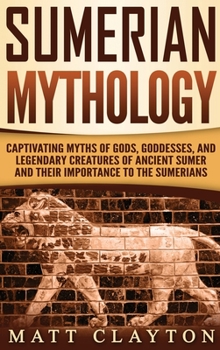 Hardcover Sumerian Mythology: Captivating Myths of Gods, Goddesses, and Legendary Creatures of Ancient Sumer and Their Importance to the Sumerians Book