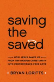 Paperback Saving the Saved: How Jesus Saves Us from Try-Harder Christianity Into Performance-Free Love Book