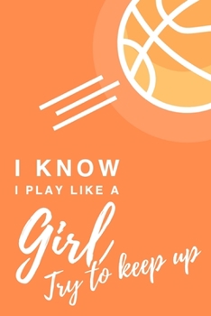 I Know I Play Like A Girl. Try To Keep Up: 6x9" Lined Notebook/Journal Funny Gift Idea For Basketball Players
