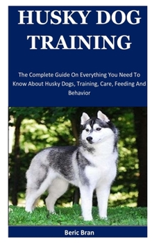 Paperback Husky Dog Training: The Complete Guide On Everything You Need To Know About Husky Dogs, Training, Care, Feeding And Behavior Book