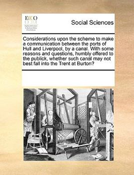 Paperback Considerations Upon the Scheme to Make a Communication Between the Ports of Hull and Liverpool, by a Canal. with Some Reasons and Questions, Humbly Of Book