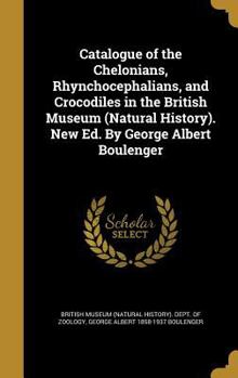 Hardcover Catalogue of the Chelonians, Rhynchocephalians, and Crocodiles in the British Museum (Natural History). New Ed. By George Albert Boulenger Book