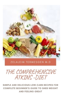 Paperback The Comprehensive Atkins-Diet: Simple and Delicious Lw-Carb Recipes for Complete Beginner's Guide to Shed Weight and Feeling Great Book