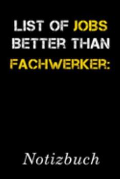 List Of Jobs Better Than Fachwerker Notizbuch: | Notizbuch mit 110 linierten Seiten | Format 6x9 DIN A5 | Soft cover matt | (German Edition)