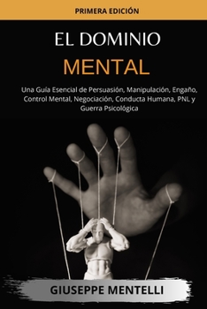 Paperback El Dominio Mental: Una Gu?a Esencial de Persuasi?n, Manipulaci?n, Enga?o, Control Mental, Negociaci?n, Conducta Humana, PNL y Guerra Psic [Spanish] Book