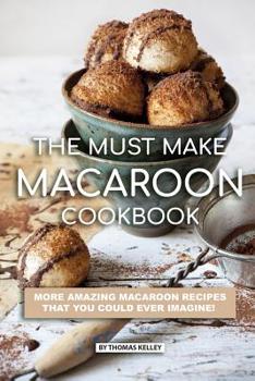 Paperback The Must Make Macaroon Cookbook: More Amazing Macaroon Recipes That You Could Ever Imagine! Book