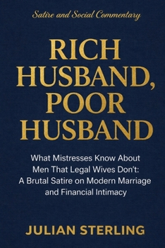 Rich Husband, Poor Husband: What Mistresses Know About Men that Legal Wives Don't: A Brutal Satire on Modern Marriage and Financial Intimacy (Love Satire)