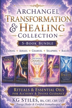 Transformation & Healing Collection 5-Book Bundle: Zadkiel • Azrael • Chamuel • Selaphiel • Raguel: Rituals & Essential Oils for Alchemy & Divine Guidance (The Archangels Rituals Series)