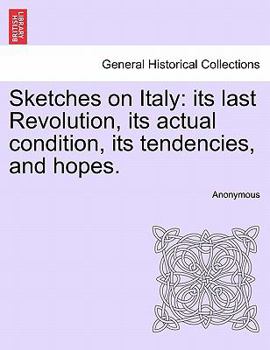 Paperback Sketches on Italy: Its Last Revolution, Its Actual Condition, Its Tendencies, and Hopes. Book