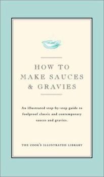 How to Make Sauces & Gravies: An Illustrated Step-By-Step Guide to Foolproof Classic and Contemporary Sauces and Gravies - Book  of the Illustrated Step-By-Step Guides
