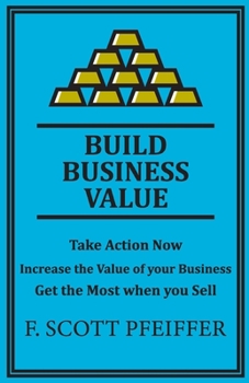 Paperback Build Business Value: Take Action Now, Increase the Value of your Business, Get the Most when you Sell Book