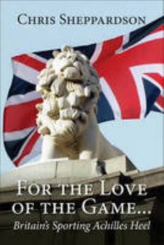 Paperback For the Love of the Game: Britain’s Sporting Achilles Heel Book