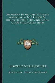 An answer to Mr. Cressy's epistle apologetical to a person of honour touching his vindication of Dr. Stillingfleet