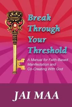 Paperback Break Through Your Threshold: A Manual for Faith-Based Manifestation and Co-Creating with God Book
