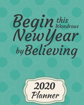 Begin this Wondrous New Year by Believing: 2020 Weekly and Monthly Planner: Jan 1, 2020 to Dec 31, 2020 . Simple With Lots of Space to Write In. Suitable as Diary, Organizer, Planer