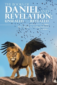 The Books of Daniel and Revelation: UNSEALED AND REVEALED: Interpreted by the Bible How to Escape the Coming Holocaust