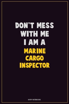 Don't Mess With Me, I Am A Marine Cargo Inspector: Career Motivational Quotes 6x9 120 Pages Blank Lined Notebook Journal