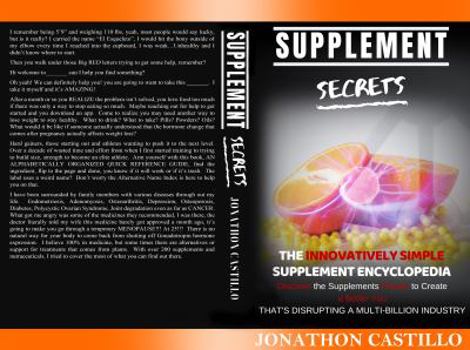 Supplement Secrets : The Innovatively Simple Supplement Encyclopedia Discover the Supplements Proven to Create a Better You That's Disrupting a Multi