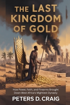 Paperback The Last Kingdom of Gold: How Power, Faith, and Firearms Brought Down West Africa's Mightiest Dynasty Book