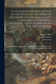 Paperback A Catalogue and Description of the Whole of the Works of the Celebrated Jacques Callot; Consisting of 1450 Pieces, Including Those Attributed to Him, Book
