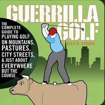 Paperback Guerilla Golf: The Complete Guide to Playing Golf on Mountains, Pastures, City Streets, and Just about Everywhere But the Course Book