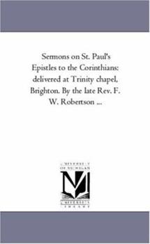 Paperback Sermons On St. Paul'S Epistles to the Corinthians: Delivered At Trinity Chapel, Brighton. by the Late Rev. F. W. Robertson ... Book