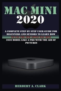Paperback Mac Mini 2020: A Complete Step By Step User Guide For Beginners And Seniors To Learn How To Use The New Apple Mac Mini 2020 Model Lik Book