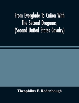 Paperback From Everglade To Cañon With The Second Dragoons, (Second United States Cavalry): An Authentic Account Of Service In Florida, Mexico, Virginia, And Th Book