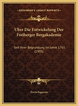 Uber Die Entwickelung Der Freiberger Bergakademie: Seit Ihrer Begrundung Im Jahre 1765 (1905)