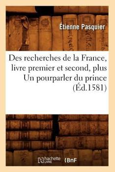 Paperback Des Recherches de la France, Livre Premier Et Second, Plus Un Pourparler Du Prince (Éd.1581) [French] Book