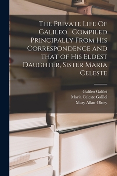 Paperback The Private Life Of Galileo. Compiled Principally From His Correspondence and That of His Eldest Daughter, Sister Maria Celeste Book