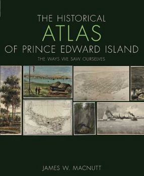 Paperback The Historical Atlas of Prince Edward Island: The Ways We Saw Ourselves Book