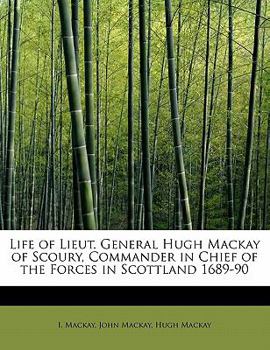 Paperback Life of Lieut. General Hugh MacKay of Scoury, Commander in Chief of the Forces in Scottland 1689-90 Book