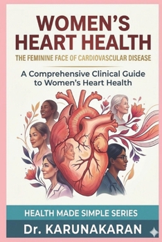 Women's Heart Health - The Feminine Face of Cardiovascular Disease: A Comprehensive Clinical Guide to Women’s Heart Health (Health Made Simple - Mini Guides)