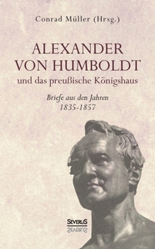 Paperback Alexander von Humboldt und das Preußische Königshaus - Briefe aus den Jahren 1835-1857: Aus Fraktur übertragen [German] Book