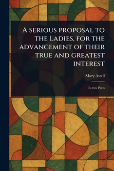 Paperback A Serious Proposal to the Ladies, for the Advancement of Their True and Greatest Interest Book