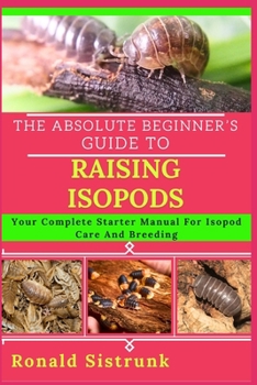 Paperback The Absolute Beginner's Guide to Raising Isopods: Your Complete Starter Manual For Isopod Care And Breeding Book